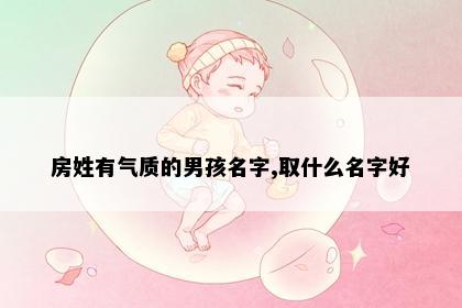 房姓有气质的男孩名字,取什么名字好